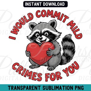 May include: A digital graphic of a raccoon with a red heart, encircled by the text "I WOULD COMMIT MILD CRIMES FOR YOU" in red. The image also includes the text "INSTANT DOWNLOAD" and "TRANSPARENT SUBLIMATION PNG".