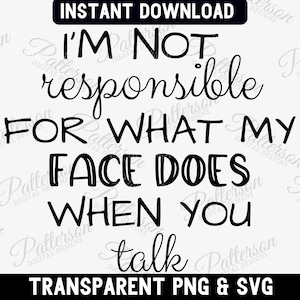 I&#39;m Not Responsible For What My Face Does When You Talk SVG, Responsible Quote PNG, Sarcastic Svg, Smartass Quote, Funny Sarcasm Cricut File