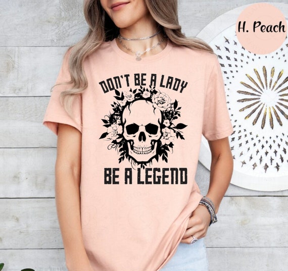 Don't Be A Lady Be A Legend Skull Floral Womens T-Shirt Don't Be A Lady Be A Legend Skull Floral Womens T-Shirt