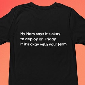 My Mom Says It&#39;s Okay to Deploy On Fridays if it&#39;s okay with your Mom - T-shirt gift for him or her, IT software engineer friend