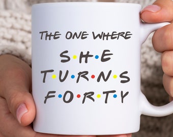 The One Where She Turns Forty,  Gifts For A 40 Year Old Woman, 40th Birthday Gifts For Her, 40 Year Old Gift For Women, 40th Birthday Mug
