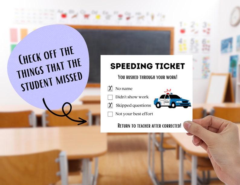 May include: A blue and white police car illustration on a white card with the text "SPEEDING TICKET" and "YOU RUSHED THROUGH YOUR WORK!"  The card has a checklist with the following items: "No name", "Didn't show work", "Skipped questions", "Not your best effort". The card also has the text "RETURN TO TEACHER AFTER CORRECTED!"
