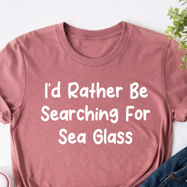 I'd Rather Be Searching For Sea Glass Shirt, Sea Glass T-shirt, Sea Glass Hunter, Beach Glass Shirt, Beachcomber Gift, Beachcombing Life Tee