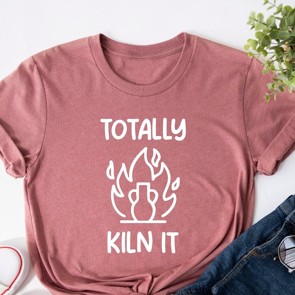 Totally Kiln It Shirt, Funny Pottery Shirt, Pottery Gift, Pottery Lover, Pottery Shirt, Ceramics Shirt, Funny Shirt, Ceramic Artist Gift Tee