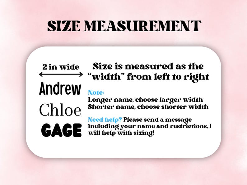 May include: A white informational graphic with black text titled SIZE MEASUREMENT. It displays the names Andrew, Chloe, and GAGE, noting a 2 inch width measurement from left to right. It includes instructions on choosing width based on name length.