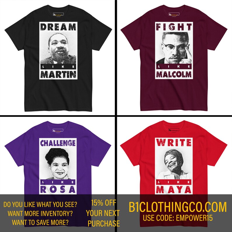 May include: Four t-shirts with black and white portraits of Martin Luther King Jr., Malcolm X, Rosa Parks, and Maya Angelou. Each shirt has a different color and a slogan: "Dream Like Martin", "Fight Like Malcolm", "Challenge Like Rosa", and "Write Like Maya". The text "B1CLOTHINGCO.COM" and "USE CODE: EMPOWER15" are at the bottom of the image.