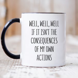 Sarcastic Mug, Funny Coffee Mug, Well Well Well If It Isn't the Consequences Of My Own Actions, Mugs With Sayings, Snarky Mugs, Funny Mugs