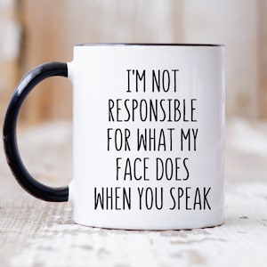 I&#39;m Not Responsible For What My Face Does When You Speak, Funny Mug Him/Her, Gift For Coworker, Sarcastic Mug, Funny Office Mug, Funny Mugs