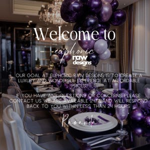 May include: A table setting with purple and silver balloons, purple flowers, and a sign that reads "Welcome to Euphoric Raw Designs. Our goal at Euphoric Raw Designs is to create a luxury and wonderful experience at affordable prices. If you have any questions or concerns please contact us. We are available 24/7 and will respond back to you within less than 24 hours. Ramanda."