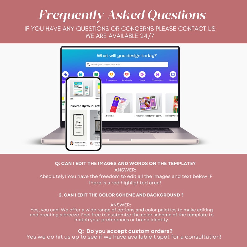 May include: A laptop computer screen displaying a Canva design template with the text "What will you design today?" and a search bar. The screen also shows a variety of design templates, including presentations, social media posts, videos, print products, and websites. A smartphone is positioned in front of the laptop, displaying a Canva design template with the text "Inspired By Your Last". The text "Frequently Asked Questions" is displayed at the top of the image, along with the text "If you have any questions or concerns please contact us. We are available 24/7."