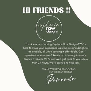 May include: Green and white graphic with the text "HI FRIENDS!!" and the logo "euphoric raw designs". The text below the logo reads "Thank you for choosing Euphoric Raw Designs! We're here to make your experience as luxurious and delightful as possible, all while keeping it affordable. Got questions or concerns? Reach out to us anytime-our team is available 24/7 and we'll get back to you in less than 24 hours. We're excited to help you!" and "THANK YOU FOR CHOOSING EUPHORIC RAW DESIGNS" with the signature "Ramanda" at the bottom.