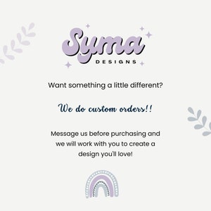 May include: A light background with the text "Syma Designs" in purple script. The text "Want something a little different? We do custom orders!!" is also present. A rainbow graphic is at the bottom.