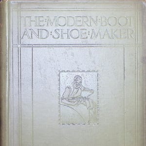 Può includere: Copertina di libro vintage con il titolo "THE MODERN BOOT AND SHOE MAKER" in rilievo. Presenta un'illustrazione rettangolare di una persona che lavora sulle calzature. La copertina ha un aspetto strutturato e di colore chiaro.