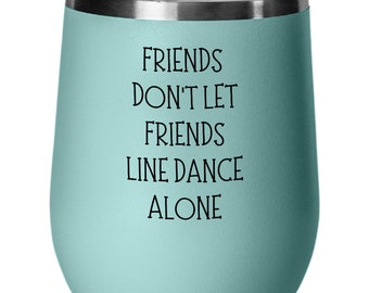 Friends don't let friends line dance alone, Line dancing wine tumbler, Line dancer gift