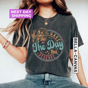 Have The Day You Deserve Shirt, Kindness Gift, Sarcastic Shirts, Motivational Skeleton T-Shirt, Inspirational Clothes, Positive Graphic Tees
