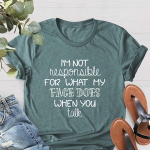 I&#39;m Not Responsible For What My Face Does When You Talk Shirt, Funny Sarcasm Shirt, Sarcastic Tee, Responsible Quote Shirt, Smartass Shirt