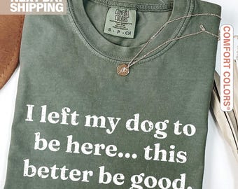 I Left My Dog To Be Here This Better Be Good Funny Comfort Colors® Tee, Mechanic Gift, Dog Mom, Gift For Pet Lover, Funny Dog Shirt, Dog Paw