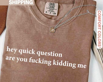 Comfort Colors® Hey Quick Question Are You Kidding Me Shirt, Funny Humor Shirt, Funny Girls Shirt, Sarcasm Shirt, Trendy Tee Shirt for Women