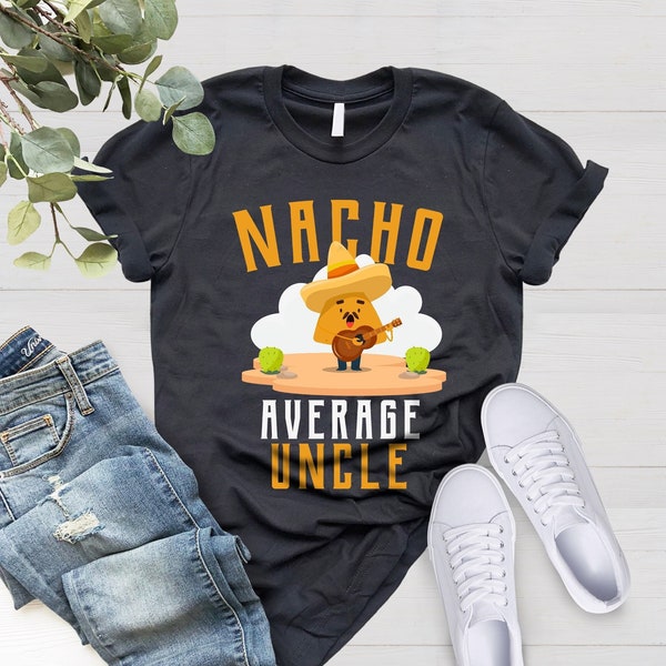 Funny Uncle Gift, Cool Uncle Shirt, Nacho Lover Gift, Nacho Lover Shirt Mexican Food Lover Shirt, Gift For Uncle Nacho Average Uncle