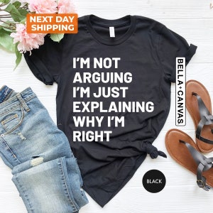 Funny T-Shirt, Not Arguing I'm Just Explaining Why I'm Right Tee, Sarcastic Saying Funny Shirt, Humorous Quote Shirt, Teenage Boy Girl Shirt