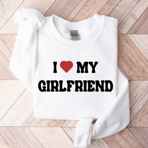 I Heart My Girlfriend Sweater, I Love My Girlfriend Hoodie, Valentines Sweatshirt Gift For Boyfriend, Gift for Boyfriend, Gift for Boyfriend