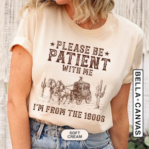 Please Be Patient With Me I'm From The 1900s Shirt, Funny Western Shirt, Meme Shirt, Gift for Friend, Funny Dad Shirt, Gift for Mom, 90s Tee image 1