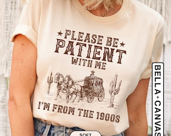 Please Be Patient With Me I'm From The 1900s Shirt, Funny Western Shirt, Meme Shirt, Gift for Friend, Funny Dad Shirt, Gift for Mom, 90s Tee