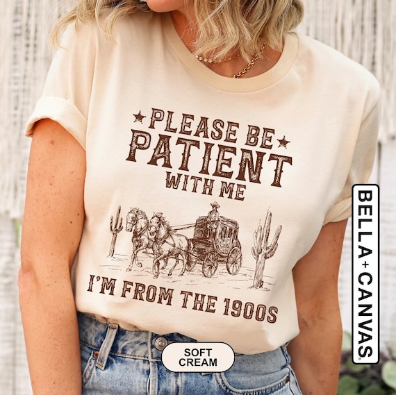 Please Be Patient With Me I'm From The 1900s Shirt, Funny Western Shirt, Meme Shirt, Gift for Friend, Funny Dad Shirt, Gift for Mom, 90s Tee