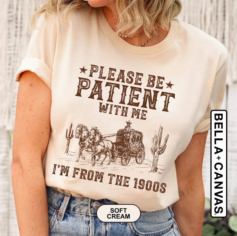 Please Be Patient With Me I'm From The 1900s Shirt, Funny Western Shirt, Meme Shirt, Gift for Friend, Funny Dad Shirt, Gift for Mom, 90s Tee image 1