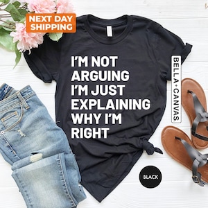 Funny T-Shirt, Not Arguing I&#39;m Just Explaining Why I&#39;m Right Tee, Sarcastic Saying Funny Shirt, Humorous Quote Shirt, Teenage Boy Girl Shirt