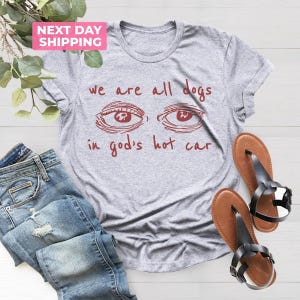 Tired Eyes Shirt, Meme Shirt, Oddly Specific Meme T-Shirt, Dogs of God, Sarcastic Eyes Shist, We Are All Dogs In God&#39;s Hot Car, Funny Shirt