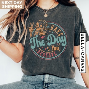 Have The Day You Deserve Shirt, Inspirational Clothes, Positive Graphic Tees, Sarcastic Shirts, Motivational Skeleton T-Shirt, Kindness Gift