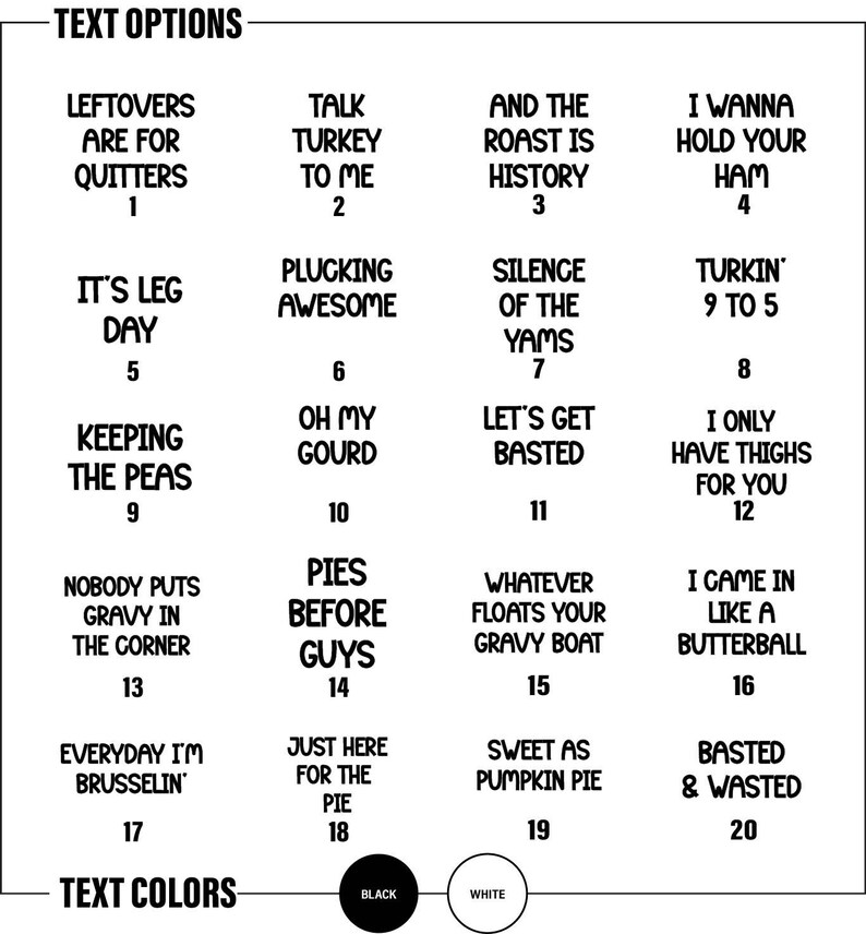May include: A graphic featuring text options for various phrases, including "Leftovers are for Quitters" and "Talk Turkey to Me." The text is in black and white, with options for text color. The image is a guide for choosing text for a product.