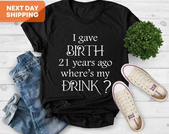 I Gave Birth 21 Years Ago Where Is My Drink, 21st Birthday for Mom, 21 year old Child Son Daughter Gift T-Shirt, For Women Gift. Tee For Mom