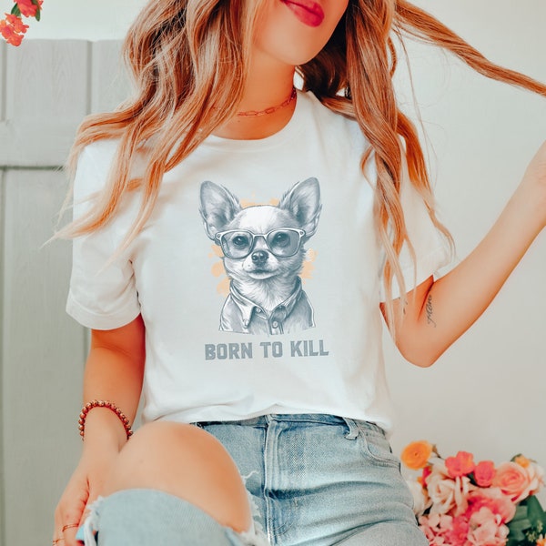 Chihuahua Born to Kill, Funny Dog Shirt, Dog Mom, Dog Dad, Chihuahua Lovers Shirt, Funny Chihuahua