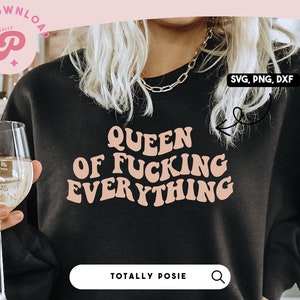 May include: A black sweatshirt with the text "QUEEN OF FUCKING EVERYTHING" in pink letters. The text is in a retro font style. The sweatshirt is being worn by a person holding a glass of white wine. The image also includes the text "SVG, PNG, DXF" and "TOTALLY POSIE".