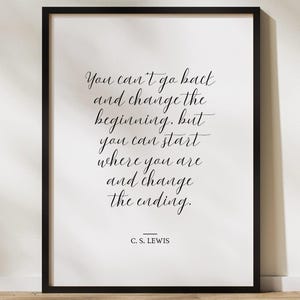 May include: A framed print with a white background and black text. The text reads, "You can't go back and change the beginning, but you can start where you are and change the ending." The author is C.S. Lewis.