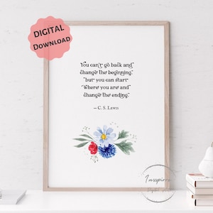 May include: A printable quote by C.S. Lewis, "You can't go back and change the beginning, but you can start where you are and change the ending." The quote is printed in black ink on a white background with a watercolor floral illustration in shades of blue, red, and green.