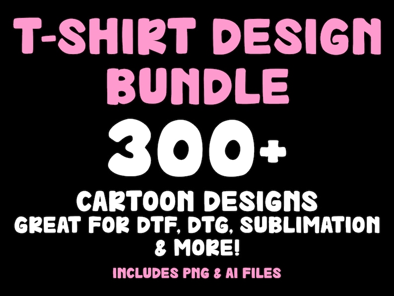 May include: A pink and white graphic design bundle with the text "T-SHIRT DESIGN BUNDLE 300+ CARTOON DESIGNS GREAT FOR DTF, DTG, SUBLIMATION & MORE! INCLUDES PNG & AI FILES"