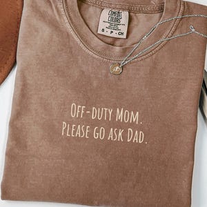 Motherhood Humor Shirt | Off-duty Mom. Please go ask Dad | Comfort Colors® | Funny Mom Shirt | Sarcastic Motherhood Top