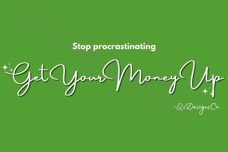 May include: White text on a green background reads "Stop procrastinating Get Your Money Up - 2S Designs Co."
