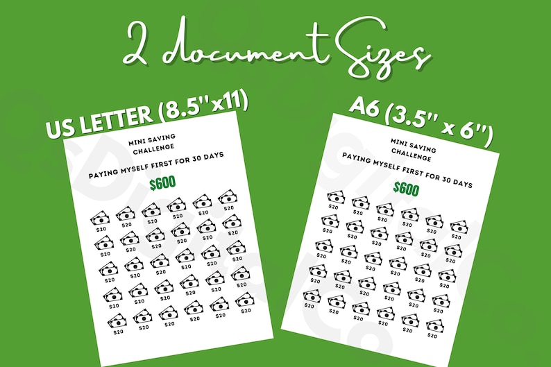 May include: Two printable sheets for a 30-day saving challenge. The sheets are titled "Mini Saving Challenge" and feature a grid of 30 dollar bill icons. The text "Paying Myself First for 30 Days" and "$600" are also included. The sheets are available in US Letter (8.5" x 11") and A6 (3.5" x 6") sizes.