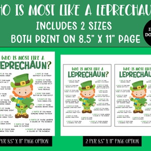 May include: Printable game for a St. Patrick's Day party.  Two versions of the game are included: one with one game per 8.5 x 11 inch page and one with two games per 8.5 x 11 inch page.  The game asks "Who is most like a Leprechaun?" and includes a list of questions to determine who is the most like a leprechaun.