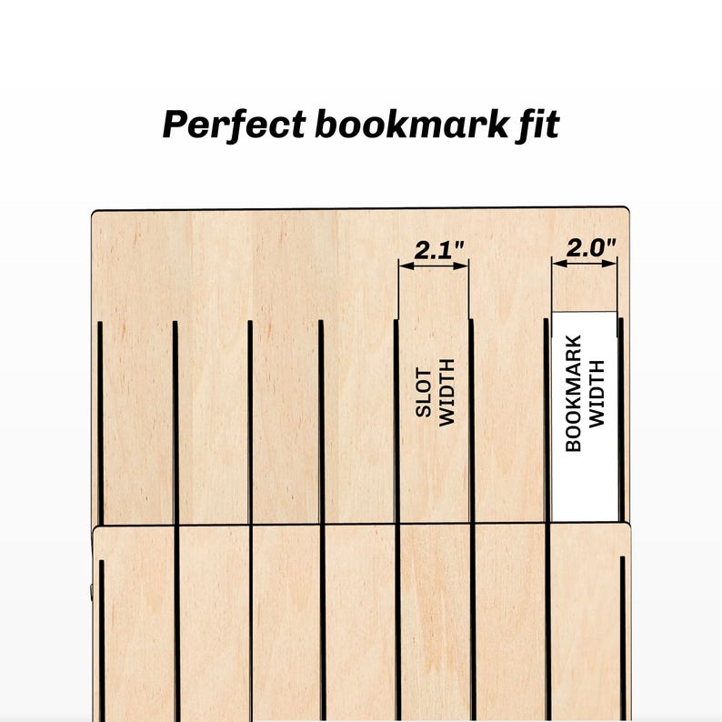 May include: A wooden bookmark holder with 7 slots. Each slot is 2.1 inches wide, designed to fit bookmarks that are 2.0 inches wide. "Perfect bookmark fit" is written at the top of the image.