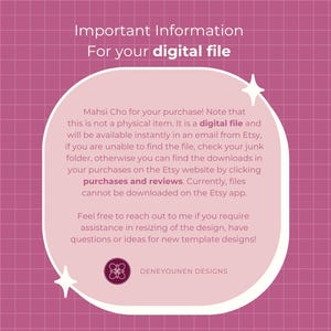 Puede incluir: Gr&aacute;fico rosa y blanco con un rect&aacute;ngulo redondeado que contiene texto que dice "Important Information For your digital file" y "Mahsi Cho por tu compra! Ten en cuenta que este no es un art&iacute;culo f&iacute;sico. Es un archivo digital y estar&aacute; disponible instant&aacute;neamente en un correo electr&oacute;nico de Etsy, si no puedes encontrar el archivo, revisa tu carpeta de correo no deseado, de lo contrario puedes encontrar las descargas en tus compras en el sitio web de Etsy haciendo clic en compras y rese&ntilde;as. Actualmente, los archivos no se pueden descargar en la aplicaci&oacute;n Etsy. No dudes en ponerte en contacto conmigo si necesitas ayuda para cambiar el tama&ntilde;o del dise&ntilde;o, si tienes preguntas o ideas para nuevos dise&ntilde;os de plantillas!" y el texto "DENEYOUNEN DESIGNS" en la parte inferior.