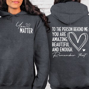 You Matter Front And Back Sweatshirt or Hoodie,Inspirational Hoodie,Aesthetic Be Kind,Mental Health,Tomorrow Needs You,Dear Person Behind Me