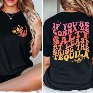 If You're Gonna Be Salty At Least Bring The Tequila Shirt, Funny Tequila Front And Back Shirt, Funny Drinking Quote Tshirt, Trendy Shirt