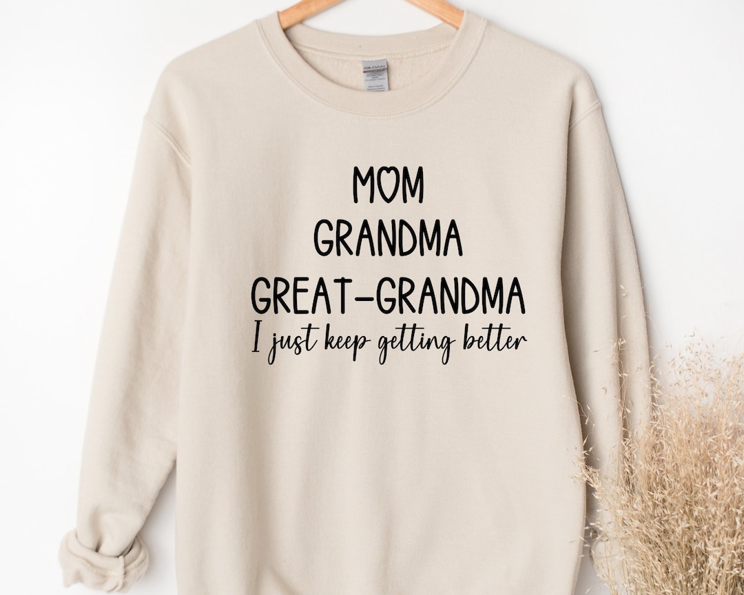 Mom Grandma Greatgrandma Sweatshirt, I Just Keep Getting Better