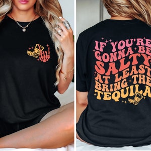 If You&#39;re Gonna Be Salty At Least Bring The Tequila Shirt, Funny Tequila Front And Back Shirt, Funny Drinking Quote Tshirt, Trendy Shirt