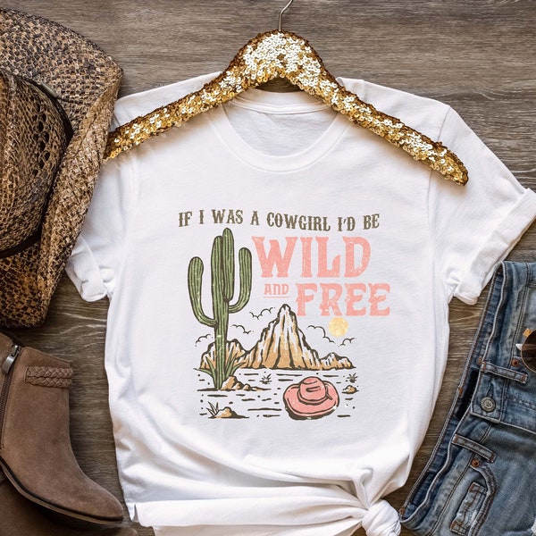 If I Was A Cowgirl I'd Be Wild And Free T-shirt, Cowgirl Shirt, Nature Shirt, Country Shirt, Southern Shirt, Country Inspired Saying Tees